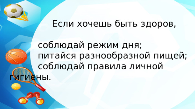  Если хочешь быть здоров,  соблюдай режим дня;  питайся разнообразной пищей;  соблюдай правила личной гигиены. 