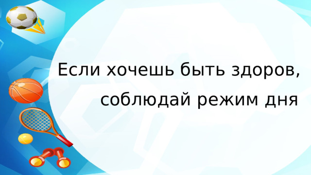 Если хочешь быть здоров, соблюдай режим дня 