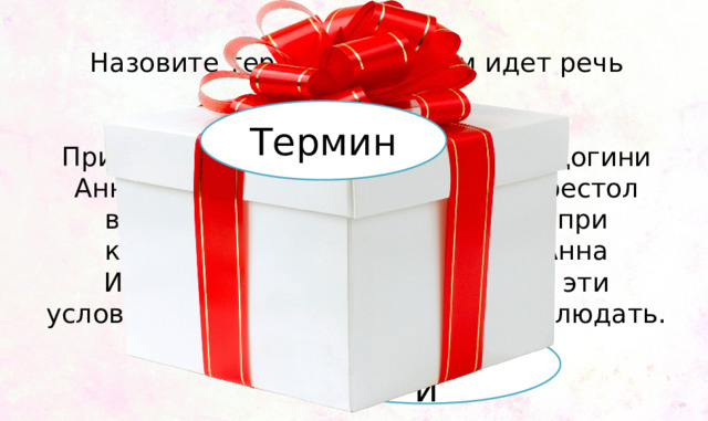 Назовите термин о котором идет речь    При приглашении курляндской герцогини Анны Иоанновны на российский престол верховники выставили условия, при которых она могла его занять. Анна Иоанновна согласилась принять эти условия, но затем отказалась их соблюдать. Термин Кондиции 