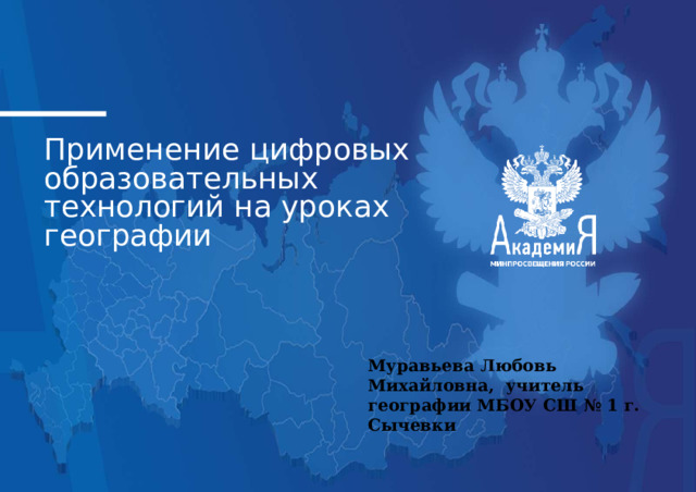 Применение  цифровых образовательных  технологий на  уроках  географии Муравьева Любовь Михайловна, учитель географии МБОУ СШ № 1 г. Сычевки 
