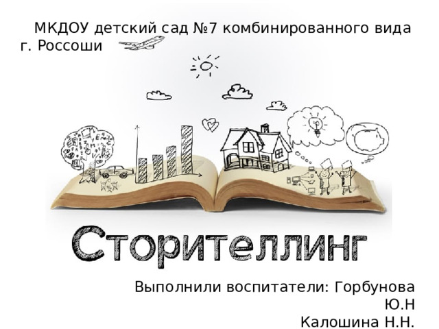  МКДОУ детский сад №7 комбинированного вида г. Россоши Выполнили воспитатели: Горбунова Ю.Н Калошина Н.Н. 