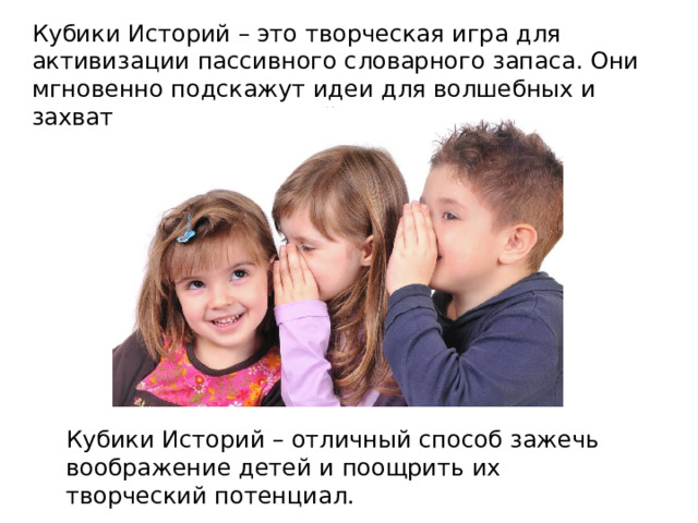 Кубики Историй – это творческая игра для активизации пассивного словарного запаса. Они мгновенно подскажут идеи для волшебных и захватывающих историй . Кубики Историй – отличный способ зажечь воображение детей и поощрить их творческий потенциал. 