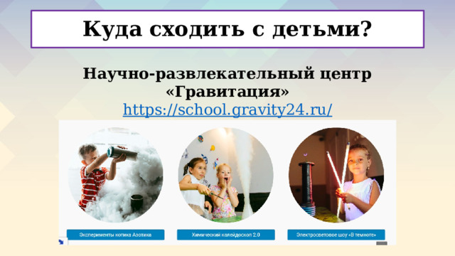 Куда сходить с детьми? Научно-развлекательный центр «Гравитация» https://school.gravity24.ru /  