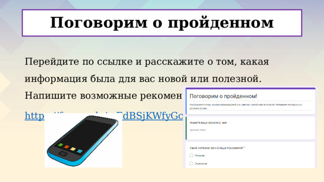 Поговорим о пройденном Поговорим о пройденном   Перейдите по ссылке и расскажите о том, какая информация была для вас новой или полезной. Напишите возможные рекомендации. https :// forms.gle/mEdBSjKWfyGcfQ3u7 