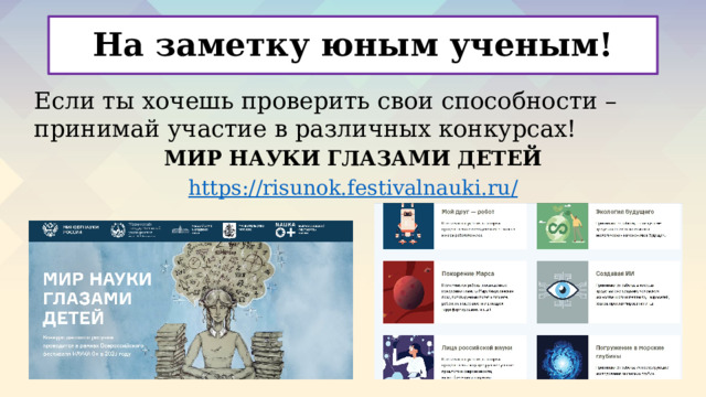 На заметку юным ученым! Если ты хочешь проверить свои способности – принимай участие в различных конкурсах! МИР НАУКИ ГЛАЗАМИ ДЕТЕЙ https://risunok.festivalnauki.ru /   