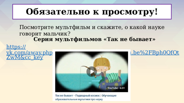 Обязательно к просмотру! Посмотрите мультфильм и скажите, о какой науке говорит мальчик? Серия мультфильмов «Так не бывает» https :// vk.com/away.php?to=https%3A%2F%2Fyoutu.be%2FBph0QfQtZwM&cc_key 