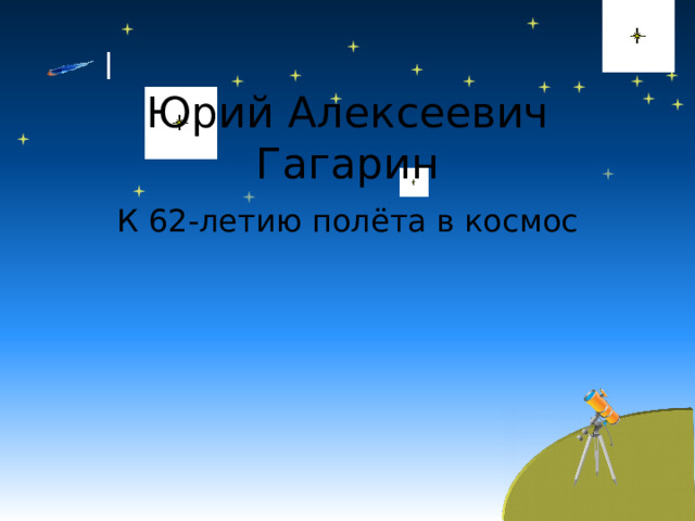 Юрий Алексеевич Гагарин К 62 -летию полёта в космос 
