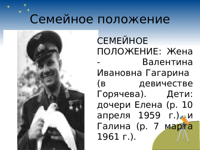 Семейное положение СЕМЕЙНОЕ ПОЛОЖЕНИЕ: Жена - Валентина Ивановна Гагарина (в девичестве Горячева). Дети: дочери Елена (р. 10 апреля 1959 г.) и Галина (р. 7 марта 1961 г.). 