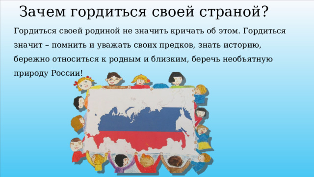 Зачем гордиться своей страной? Гордиться своей родиной не значить кричать об этом. Гордиться значит – помнить и уважать своих предков, знать историю, бережно относиться к родным и близким, беречь необъятную природу России! 