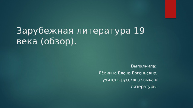 Зарубежная литература 19 века (обзор).    Выполнила: Лёвкина Елена Евгеньевна, учитель русского языка и  литературы. 