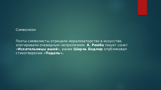 Символизм Поэты-символисты отрицали морализаторство в искусстве, эпатировали очевидным неприличием. А. Рембо пишет сонет « Искательницы вшей », ранее Шарль Бодлер опубликовал стихотворение « Падаль». 