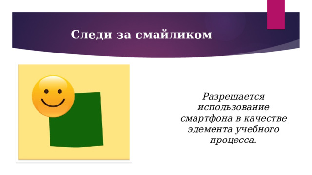 Следи за смайликом Разрешается использование смартфона в качестве элемента учебного процесса.  