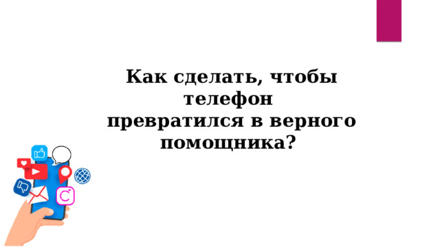 Как сделать, чтобы телефон  превратился в верного помощника? 