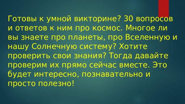 Готовы к умной викторине? 30 вопросов и ответов к ним про космос. Многое ли вы знаете про планеты, про Вселенную и нашу Солнечную систему? Хотите проверить свои знания? Тогда давайте проверим их прямо сейчас вместе. Это будет интересно, познавательно и просто полезно! 