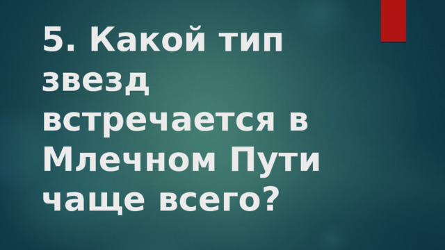 5. Какой тип звезд встречается в Млечном Пути чаще всего?   