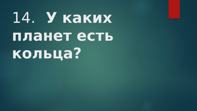 14.  У каких планет есть кольца?    