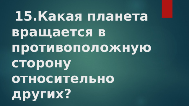   15.Какая планета вращается в противоположную сторону относительно других?   