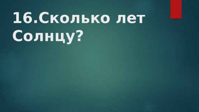 16.Сколько лет Солнцу?    