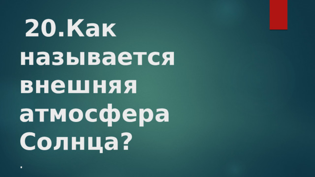   20.Как называется внешняя атмосфера Солнца?  . 