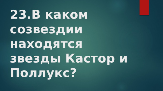 23.В каком созвездии находятся звезды Кастор и Поллукс?   
