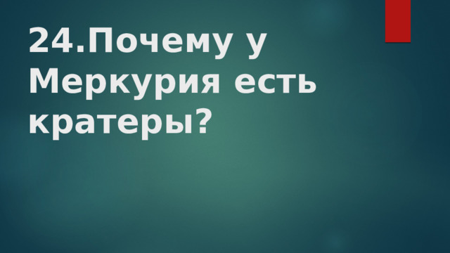 24.Почему у Меркурия есть кратеры?   
