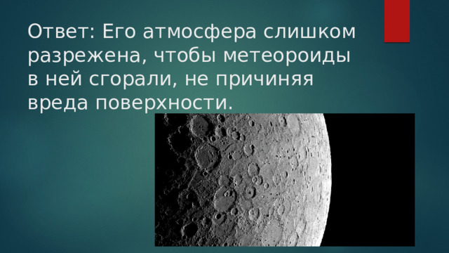Ответ: Его атмосфера слишком разрежена, чтобы метеороиды в ней сгорали, не причиняя вреда поверхности.   