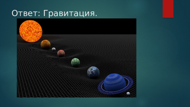Ответ: Гравитация.      