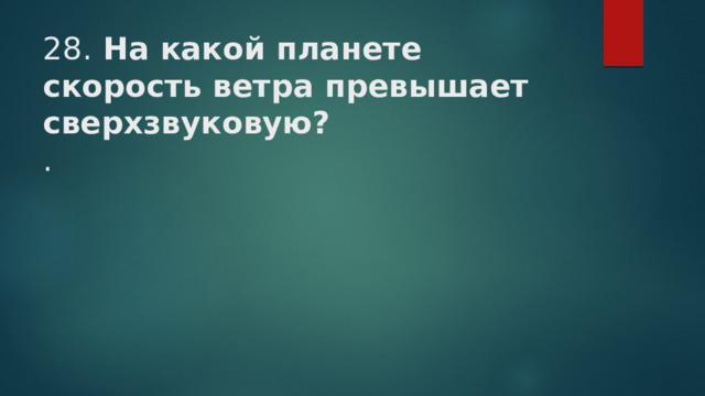 28. На какой планете скорость ветра превышает сверхзвуковую?  .   