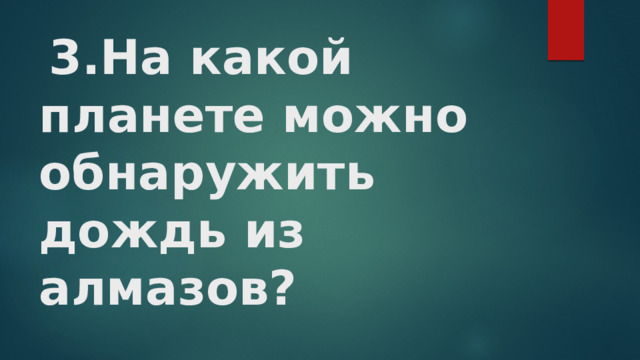   3.На какой планете можно обнаружить дождь из алмазов?   