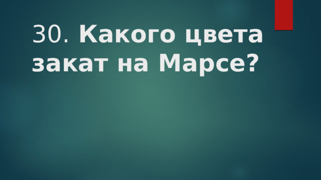 30. Какого цвета закат на Марсе?   