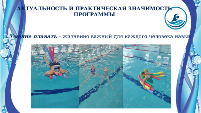 АКТУАЛЬНОСТЬ И ПРАКТИЧЕСКАЯ ЗНАЧИМОСТЬ ПРОГРАММЫ Умение плавать – жизненно важный для каждого человека навык 