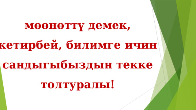 мөөнөттү демек, кетирбей, билимге ичин сандыгыбыздын текке толтуралы! 