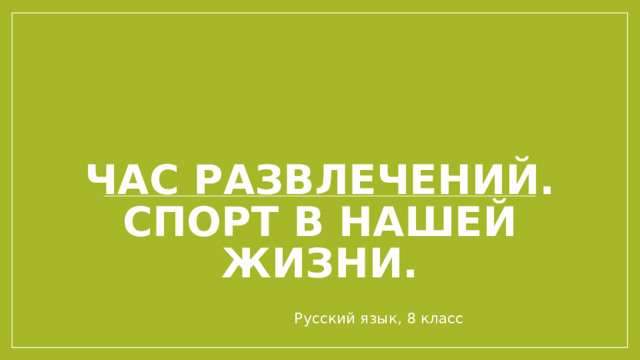 Час развлечений. СПОРТ В НАШЕЙ ЖИЗНИ. Русский язык, 8 класс 