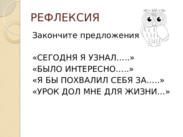 РЕФЛЕКСИЯ Закончите предложения: «СЕГОДНЯ Я УЗНАЛ…..» «БЫЛО ИНТЕРЕСНО…..» «Я БЫ ПОХВАЛИЛ СЕБЯ ЗА…..» «УРОК ДОЛ МНЕ ДЛЯ ЖИЗНИ…» 