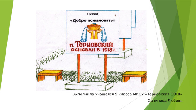 Проект  «Добро пожаловать»      Выполнила учащаяся 9 класса МКОУ «Терновская СОШ» Ханинова Любов ь 