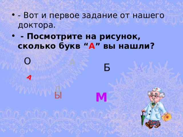 А - Вот и первое задание от нашего доктора.  - Посмотрите на рисунок, сколько букв “ А ” вы нашли?  О А Б А Д Ы М 