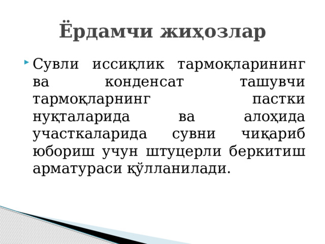 Ёрдамчи жиҳозлар Сувли иссиқлик тармоқларининг ва конденсат ташувчи тармоқларнинг пастки нуқталарида ва алоҳида участкаларида сувни чиқариб юбориш учун штуцерли беркитиш арматураси қўлланилади. 