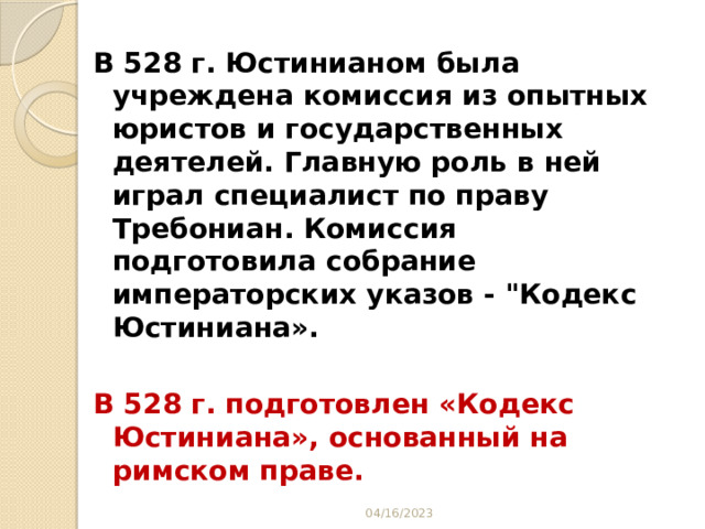 В 528 г. Юстинианом была учреждена комиссия из опытных юристов и государственных деятелей. Главную роль в ней играл специалист по праву Требониан. Комиссия подготовила собрание императорских указов - 