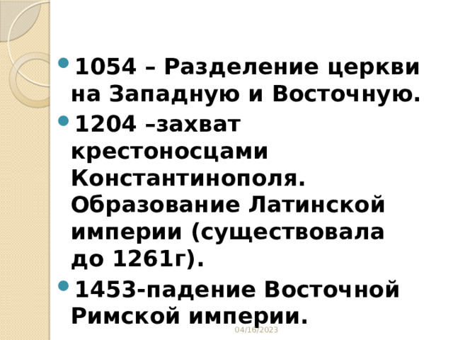 1054 – Разделение церкви на Западную и Восточную. 1204 –захват крестоносцами Константинополя. Образование Латинской империи (существовала до 1261г). 1453-падение Восточной Римской империи. 04/16/2023 