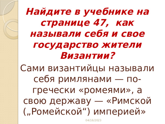 Найдите в учебнике на странице 47, как называли себя и свое государство жители Византии? Сами византийцы называли себя римлянами — по-гречески «ромеями», а свою державу — «Римской („Ромейской“) империей» 04/16/2023 