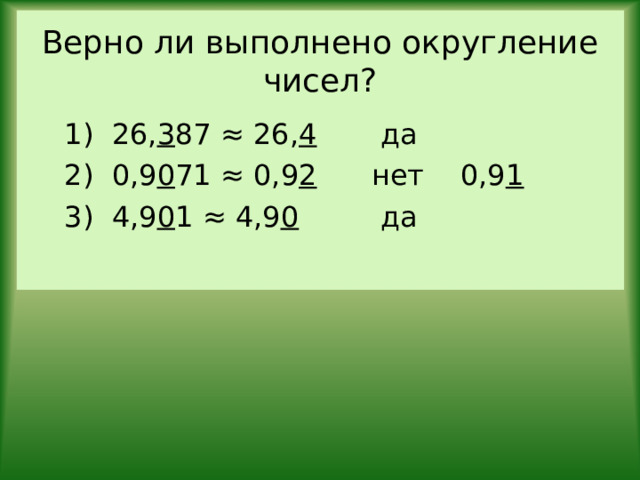 Верно ли выполнено округление чисел? 1) 26, 3 87 ≈ 26, 4 да 2) 0,9 0 71 ≈ 0,9 2 нет 0,9 1 3) 4,9 0 1 ≈ 4,9 0 да 