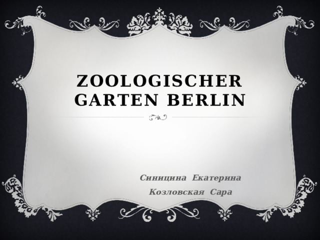Zoologischer Garten Berlin    Синицина Екатерина  Козловская Сара 