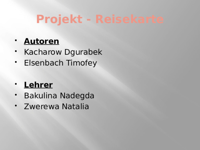 Projekt - Reisekarte Autoren Kacharow Dgurabek Elsenbach Timofey Lehrer Bakulina Nadegda Zwerewa Natalia 
