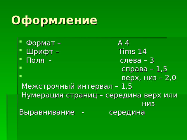 Формат – А 4 Шрифт – Tims 14 Поля - слева – 3  справа – 1,5  верх, низ – 2,0  Межстрочный интервал – 1,5  Нумерация страниц – середина верх или  низ Выравнивание - середина 