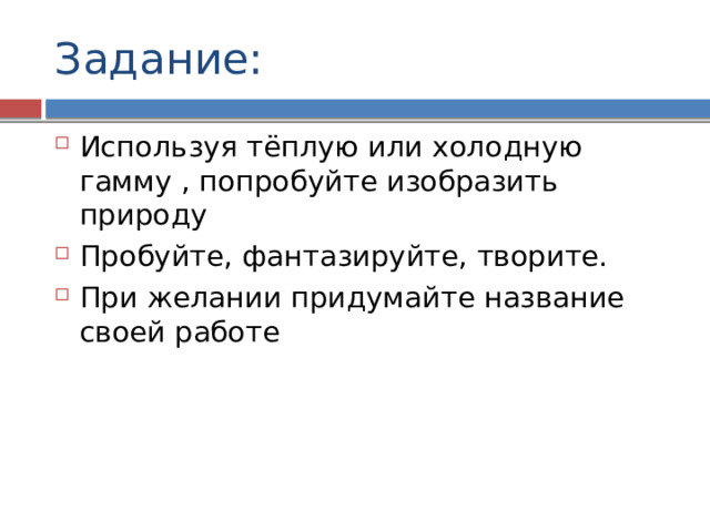 Задание: Используя тёплую или холодную гамму , попробуйте изобразить природу Пробуйте, фантазируйте, творите. При желании придумайте название своей работе 