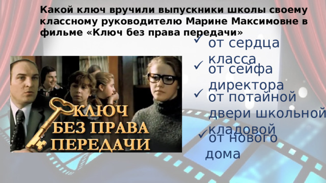 Какой ключ вручили выпускники школы своему классному руководителю Марине Максимовне в фильме «Ключ без права передачи» от сердца класса от сейфа директора от потайной двери школьной кладовой от нового дома 