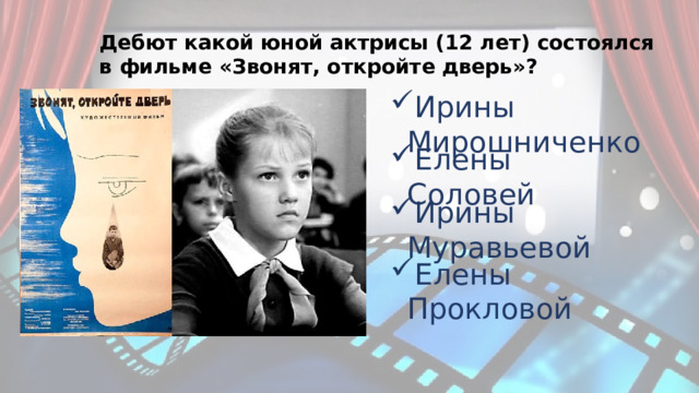 Дебют какой юной актрисы (12 лет) состоялся в фильме «Звонят, откройте дверь»? Ирины Мирошниченко Елены Соловей Ирины Муравьевой Елены Прокловой 