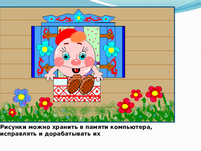 Рисунки можно хранить в памяти компьютера, исправлять и дорабатывать их 
