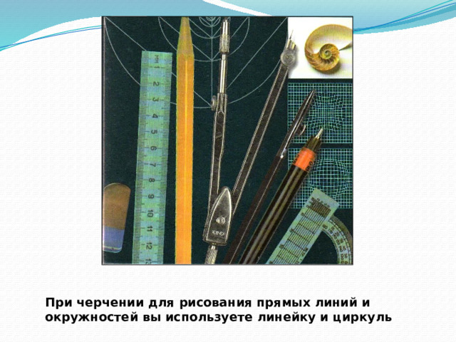 При черчении для рисования прямых линий и окружностей вы используете линейку и циркуль 