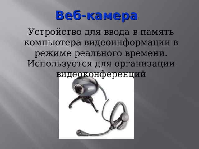Веб-камера Устройство для ввода в память компьютера видеоинформации в режиме реального времени. Используется для организации видеоконференций 